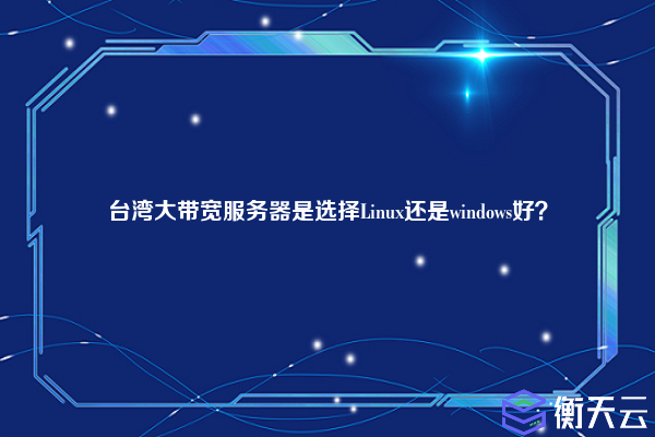 台湾大带宽服务器是选择Linux还是windows好？
