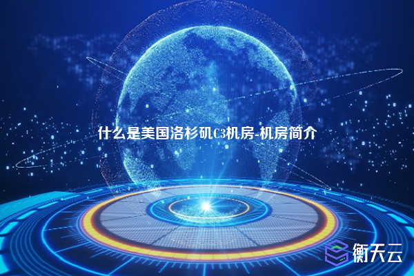 什么是美国洛杉矶C3机房-机房简介