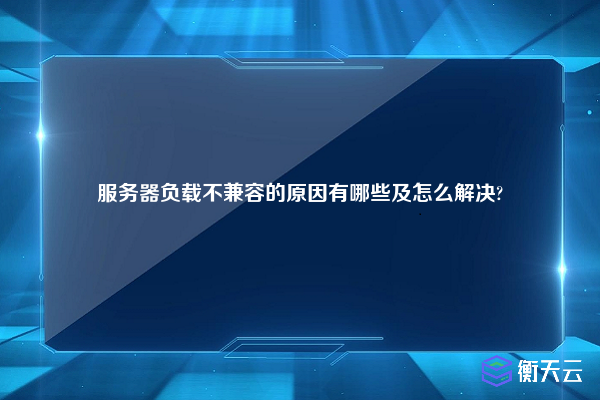 服务器负载不兼容的原因有哪些及怎么解决?