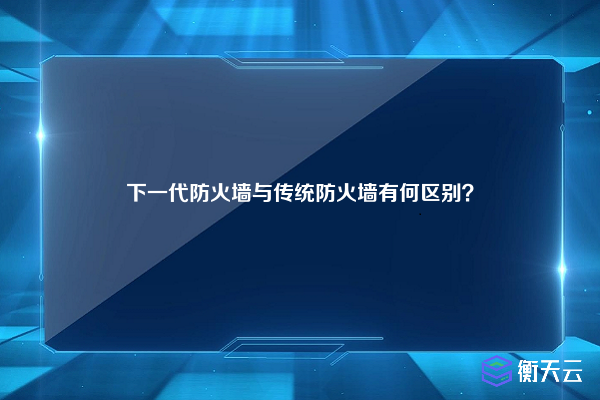 下一代防火墙与传统防火墙有何区别？