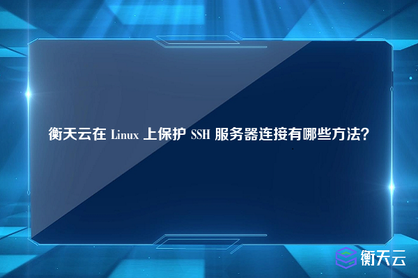 衡天云在 Linux 上保护 SSH 服务器连接有哪些方法？